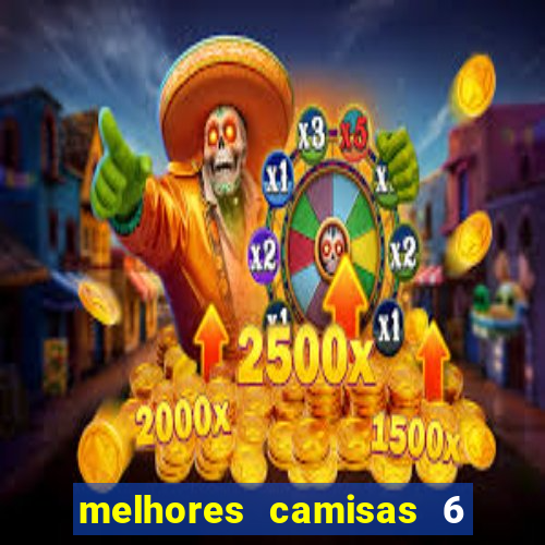 melhores camisas 6 do futebol